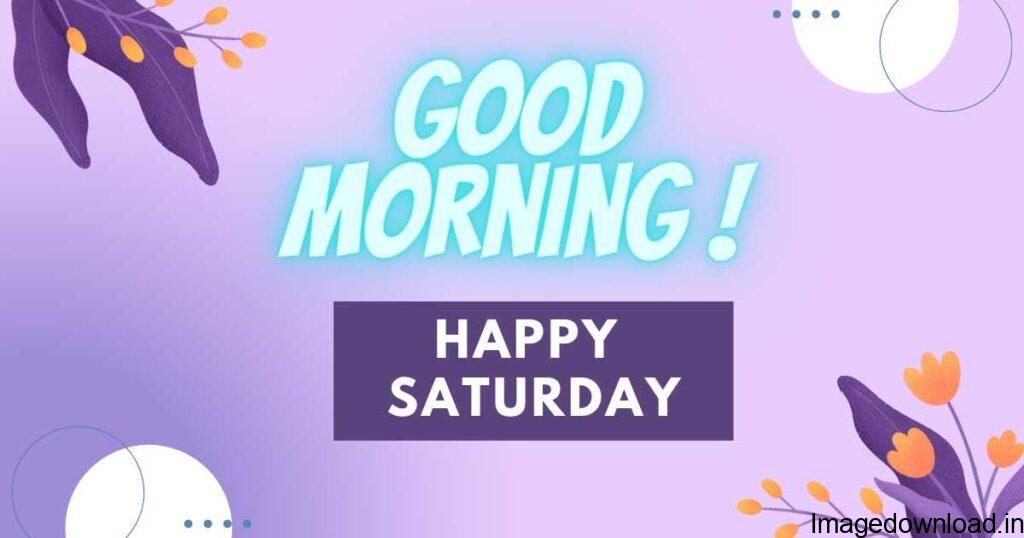 Good Morning Happy Saturday God Bless You. Happy Saturday ... Good Morning Blessed And Beautiful Saturday ... Happy Saturday Have A Wonderful Weekend!